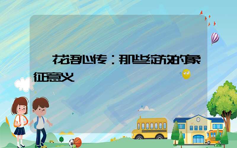  花语心传：那些绽放的象征意义